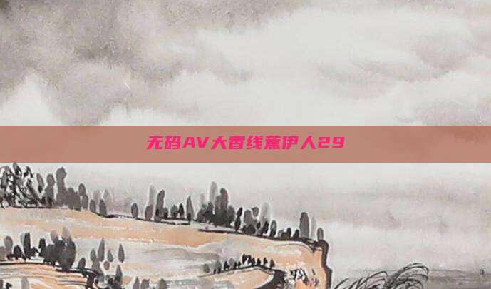 无码AV大香线蕉伊人29